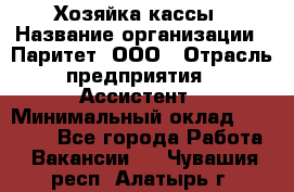 Хозяйка кассы › Название организации ­ Паритет, ООО › Отрасль предприятия ­ Ассистент › Минимальный оклад ­ 27 000 - Все города Работа » Вакансии   . Чувашия респ.,Алатырь г.